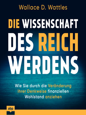 cover image of Die Wissenschaft des Reichwerdens--Wie Sie durch die Veränderung Ihrer Denkweise finanziellen Wohlstand anziehen (Ungekürzt)